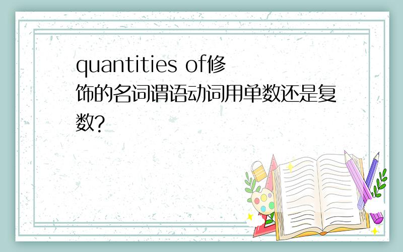 quantities of修饰的名词谓语动词用单数还是复数?