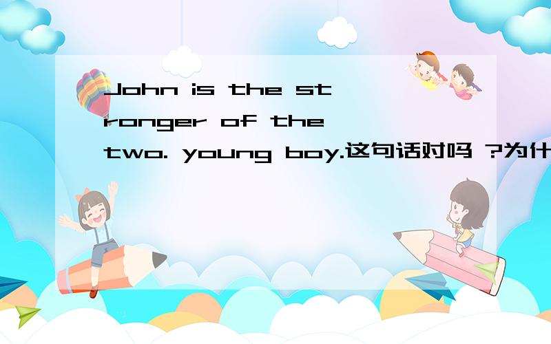 John is the stronger of the two. young boy.这句话对吗 ?为什么?TKS!