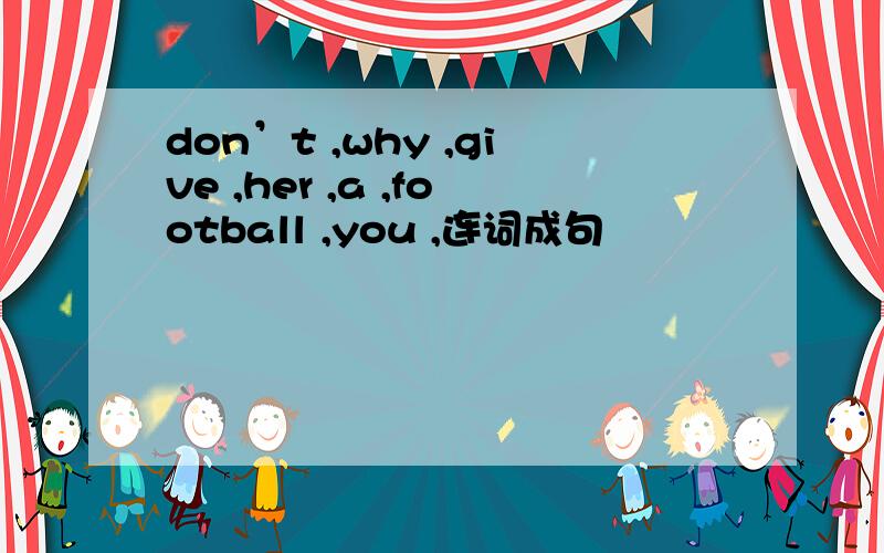 don’t ,why ,give ,her ,a ,football ,you ,连词成句