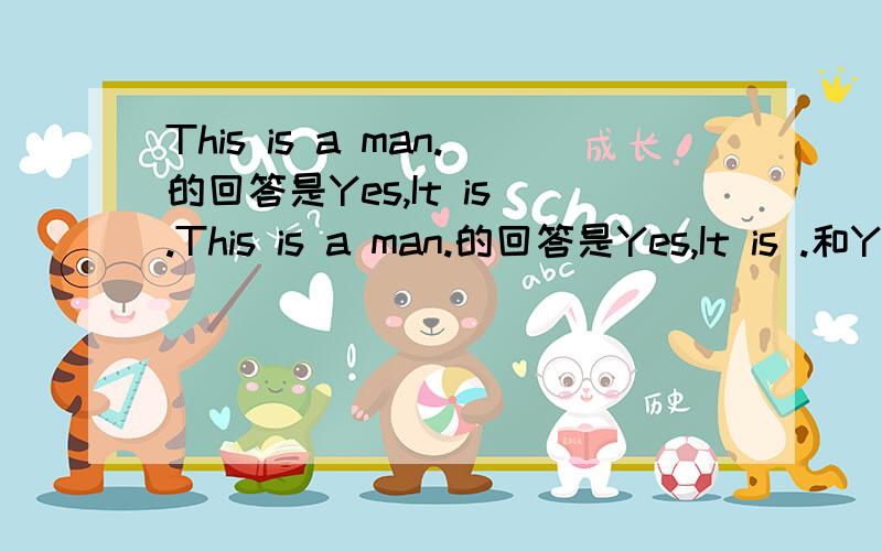 This is a man.的回答是Yes,It is .This is a man.的回答是Yes,It is .和Yes,he is.哪个对?