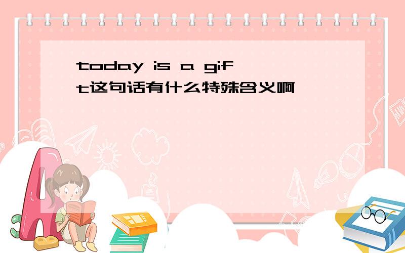 today is a gift这句话有什么特殊含义啊,