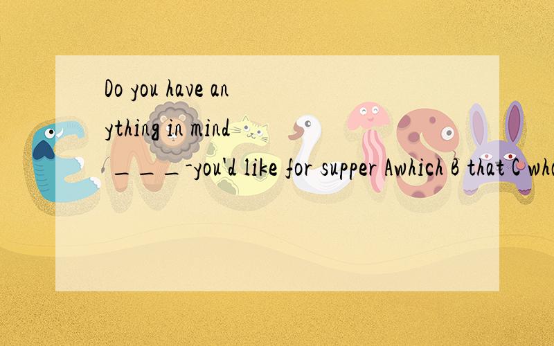 Do you have anything in mind ___-you'd like for supper Awhich B that C what D when