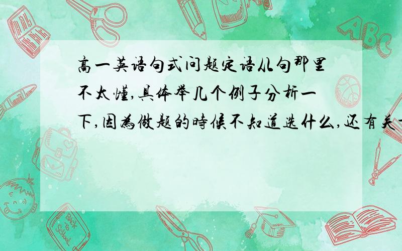 高一英语句式问题定语从句那里不太懂,具体举几个例子分析一下,因为做题的时候不知道选什么,还有关于THAT在不同地方的作用,初中三年的重点句式也分析归类一下,因为我忘了（太简单的就