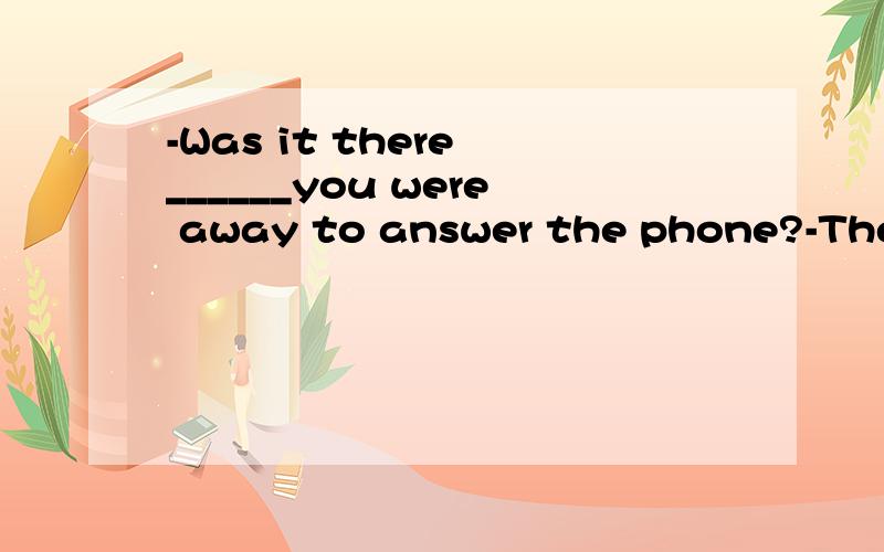 -Was it there ______you were away to answer the phone?-There is no doubt about it.需要具体原因~为什么不能填that作强调句 而选whileA that B while