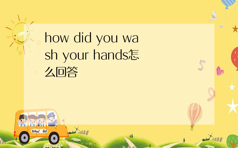 how did you wash your hands怎么回答