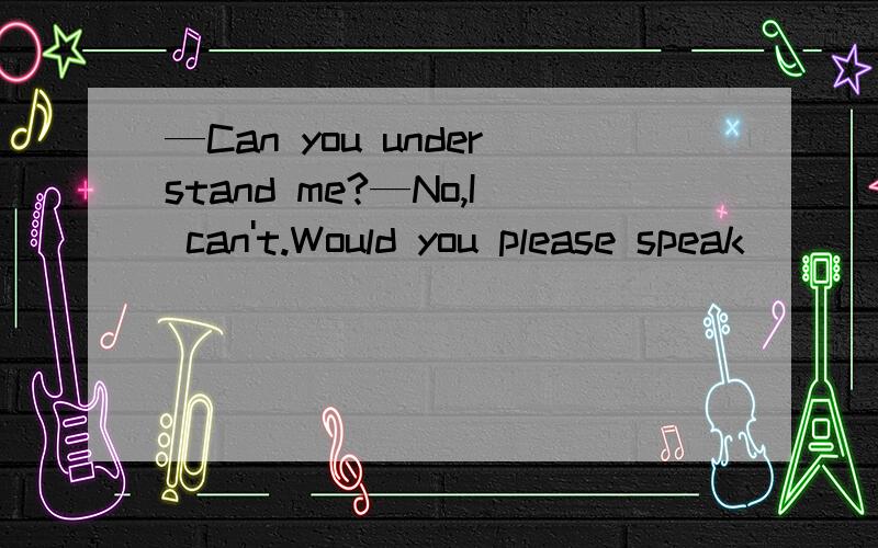 —Can you understand me?—No,I can't.Would you please speak ____.A.more clearlyB.clearerC.clearD.most clearly