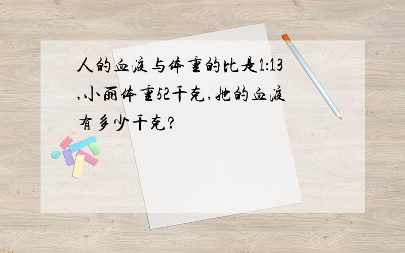 人的血液与体重的比是1：13,小丽体重52千克,她的血液有多少千克?