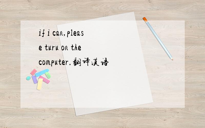 if i can,please turu on the computer.翻译汉语