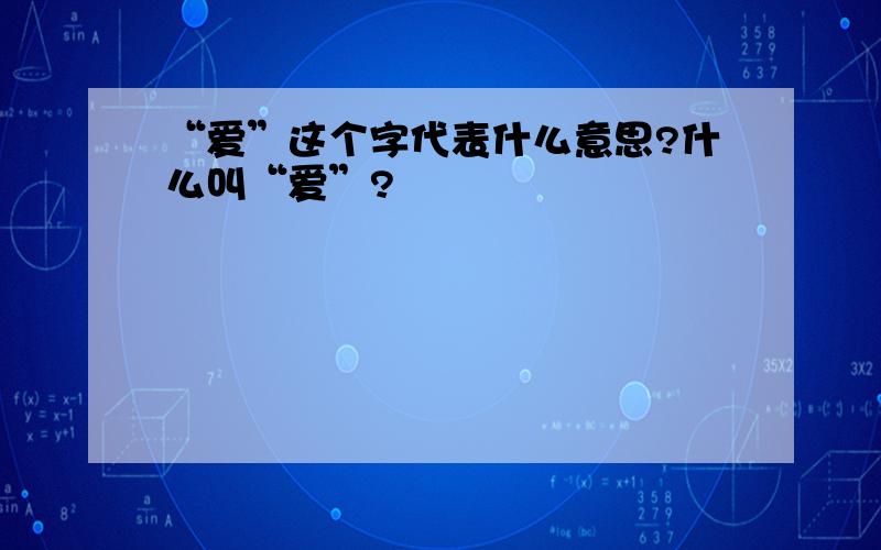 “爱”这个字代表什么意思?什么叫“爱”?