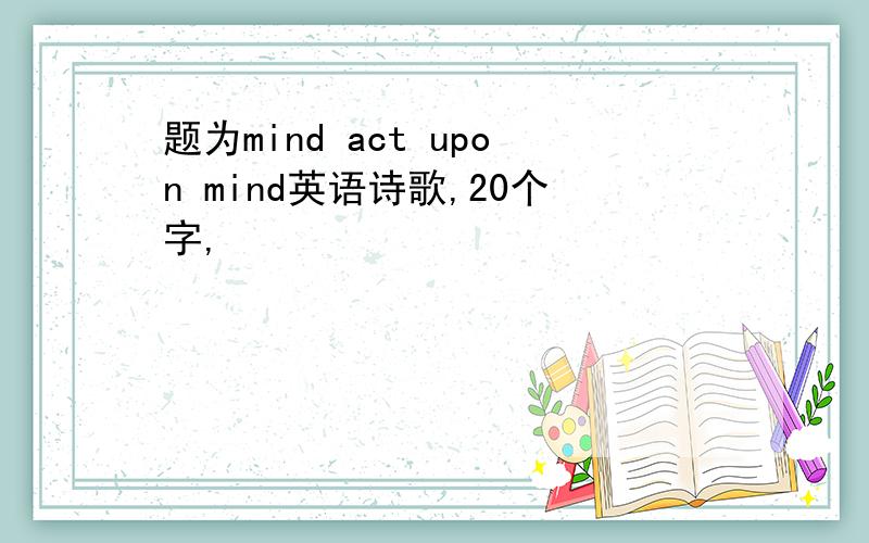 题为mind act upon mind英语诗歌,20个字,