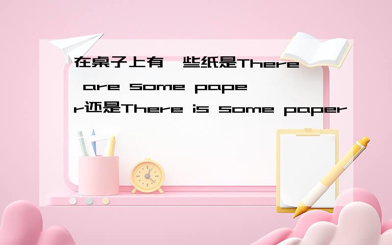 在桌子上有一些纸是There are some paper还是There is some paper