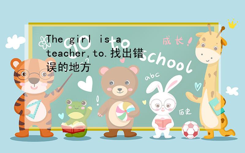 The girl is a teacher,to.找出错误的地方