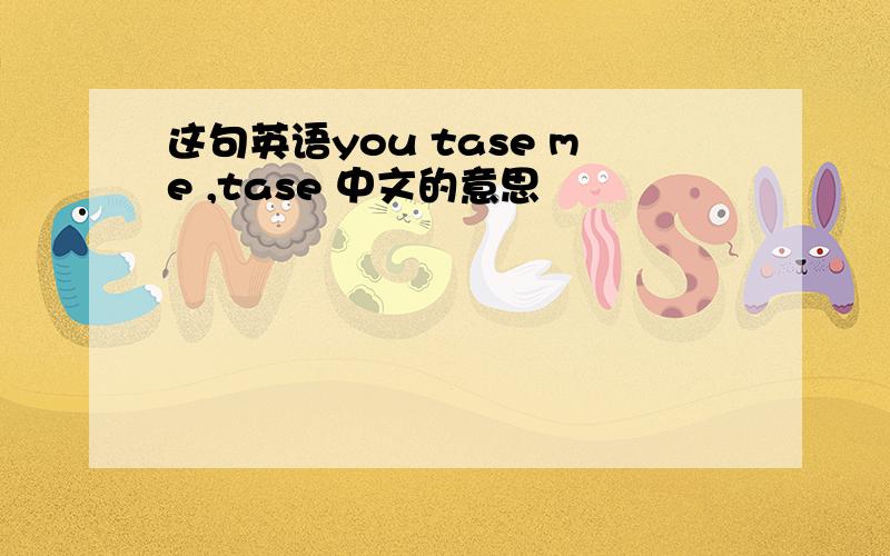 这句英语you tase me ,tase 中文的意思