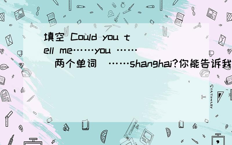 填空 Could you tell me……you ……（两个单词）……shanghai?你能告诉我你觉得上海怎么样吗?