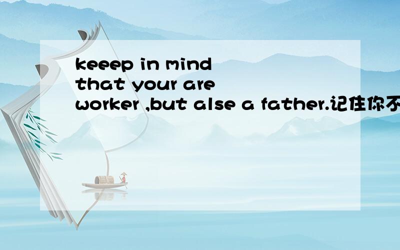 keeep in mind that your are worker ,but alse a father.记住你不仅是个公认还是个父亲.请问 keep in mind that 是什么句型?that 不是只能用在宾语从句中吗?这个that引导的是宾语从句吗?