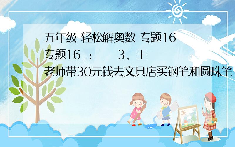 五年级 轻松解奥数 专题16专题16 ：     3、王老师带30元钱去文具店买钢笔和圆珠笔,他买3支钢笔和5支圆珠笔,剩下的钱再买3支圆珠笔还差4角,再买2支钢笔还差2元,每支钢笔多少元?