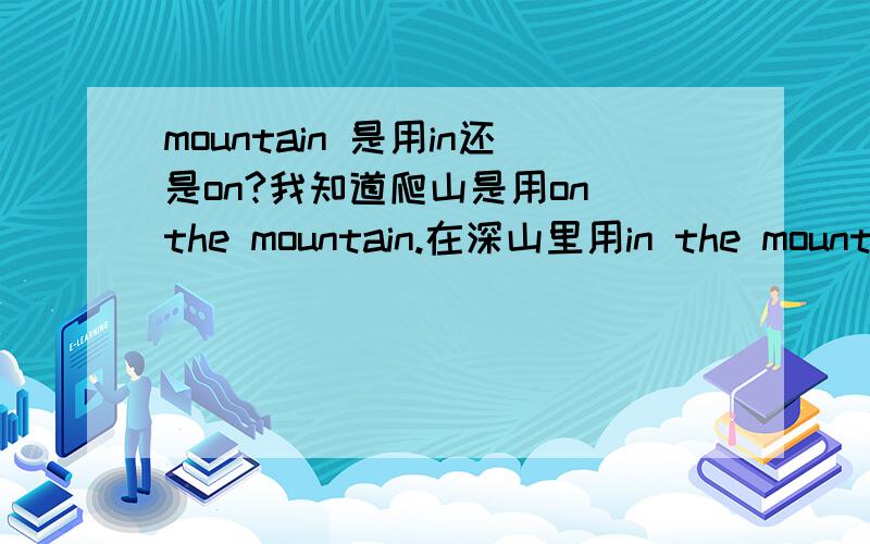 mountain 是用in还是on?我知道爬山是用on the mountain.在深山里用in the mountains.但是“有一个瀑布在山上.”这句话要怎么翻?瀑布是在山里,但只在一座山上,应该不能用in the mountains吧,可以用in the moun