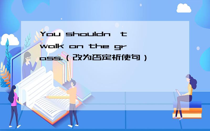 You shouldn't walk on the grass.（改为否定祈使句）