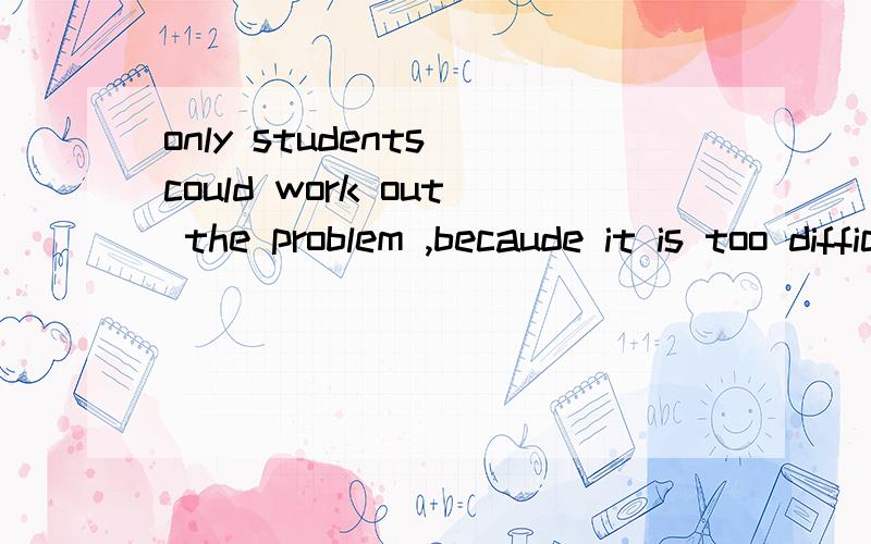 only students could work out the problem ,becaude it is too difficult