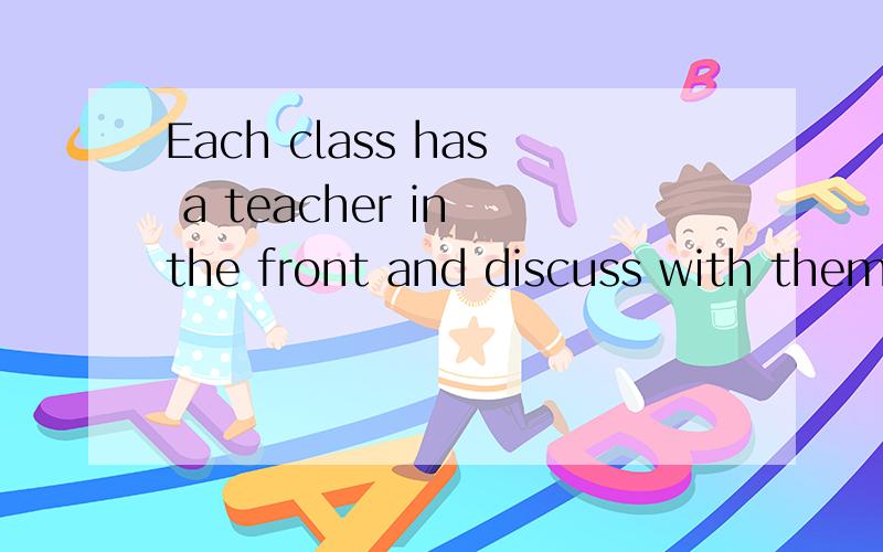 Each class has a teacher in the front and discuss with them.翻译成中文.