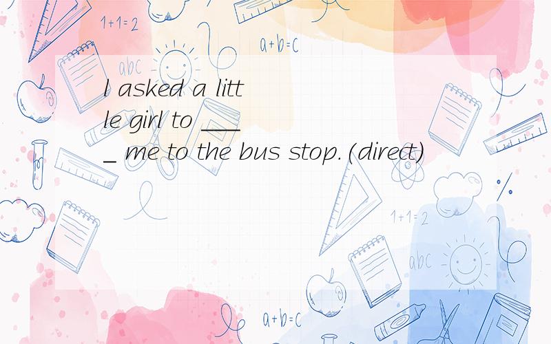 l asked a little girl to ____ me to the bus stop.(direct)