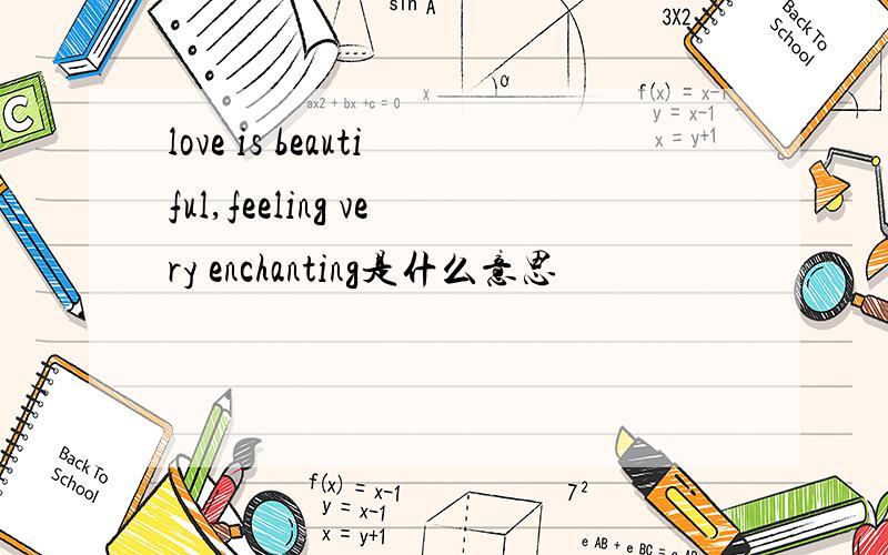 love is beautiful,feeling very enchanting是什么意思