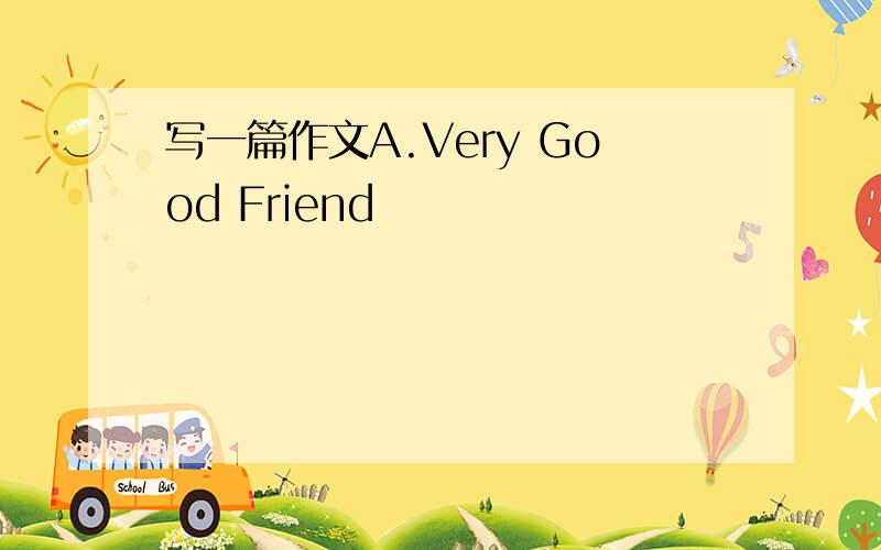 写一篇作文A.Very Good Friend