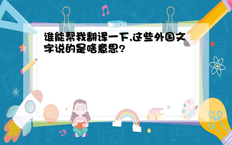 谁能帮我翻译一下,这些外国文字说的是啥意思?