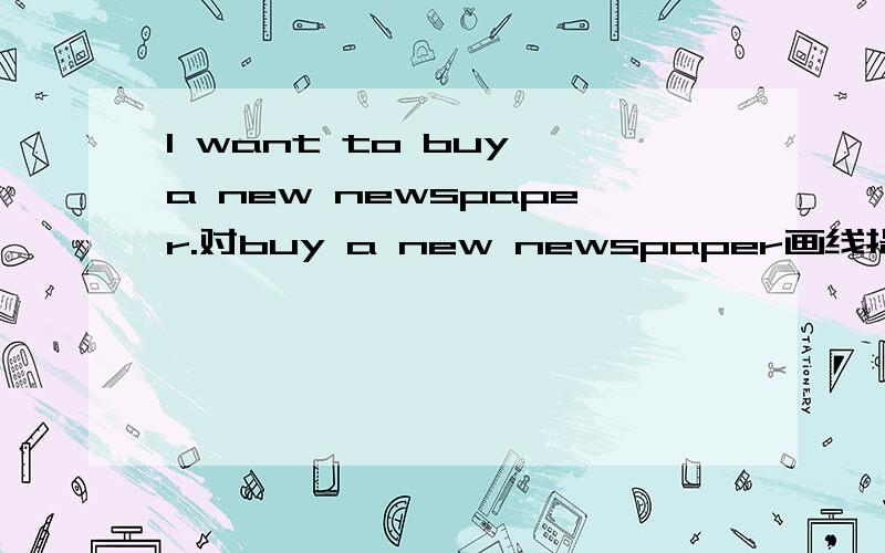 I want to buy a new newspaper.对buy a new newspaper画线提问?My parents are very well.对well画线