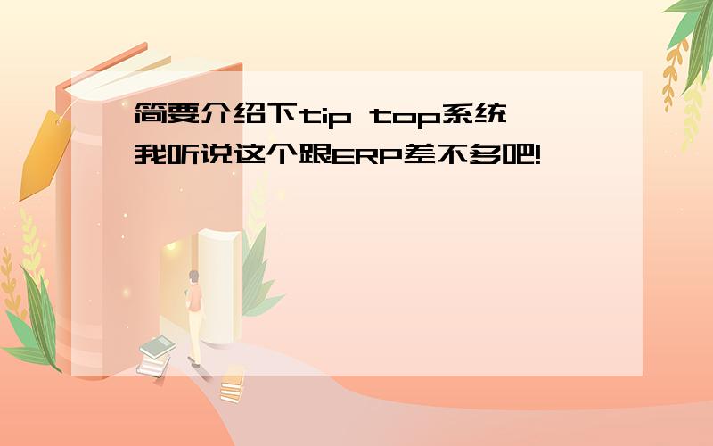 简要介绍下tip top系统我听说这个跟ERP差不多吧!