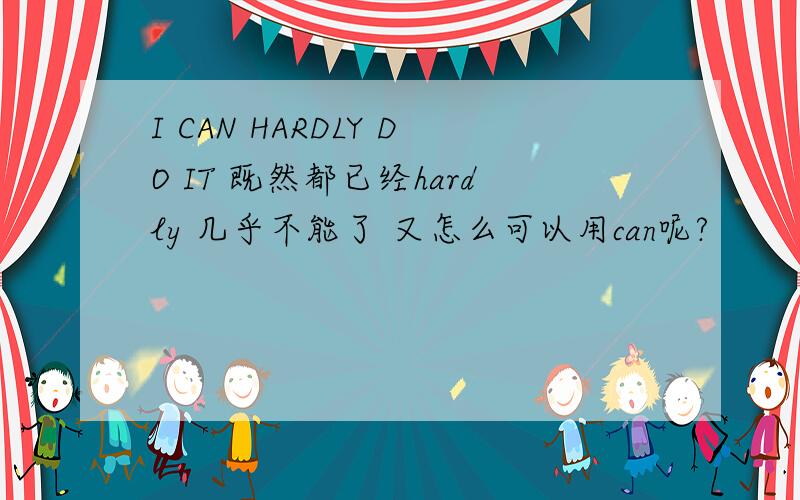 I CAN HARDLY DO IT 既然都已经hardly 几乎不能了 又怎么可以用can呢?