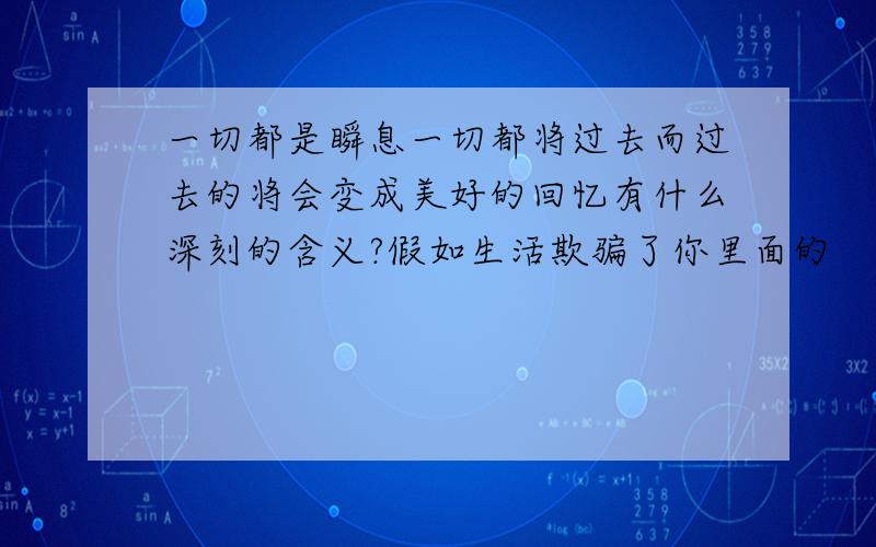 一切都是瞬息一切都将过去而过去的将会变成美好的回忆有什么深刻的含义?假如生活欺骗了你里面的