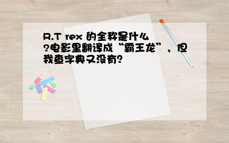 R.T rex 的全称是什么?电影里翻译成“霸王龙”，但我查字典又没有？