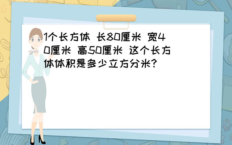 1个长方体 长80厘米 宽40厘米 高50厘米 这个长方体体积是多少立方分米?