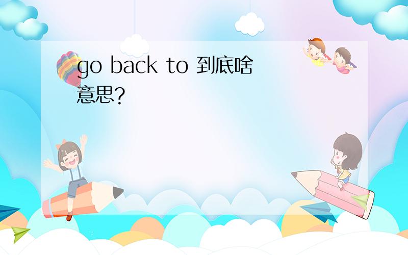 go back to 到底啥意思?