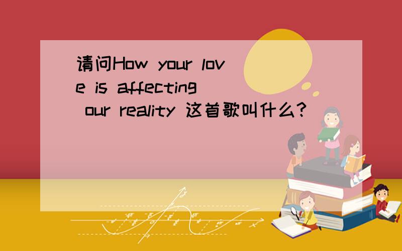 请问How your love is affecting our reality 这首歌叫什么?