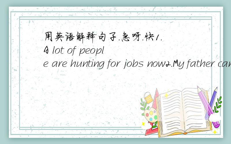 用英语解释句子.急呀.快1.A lot of people are hunting for jobs now2.My father can speak French as well as English3.Have you prepared for the final exan?