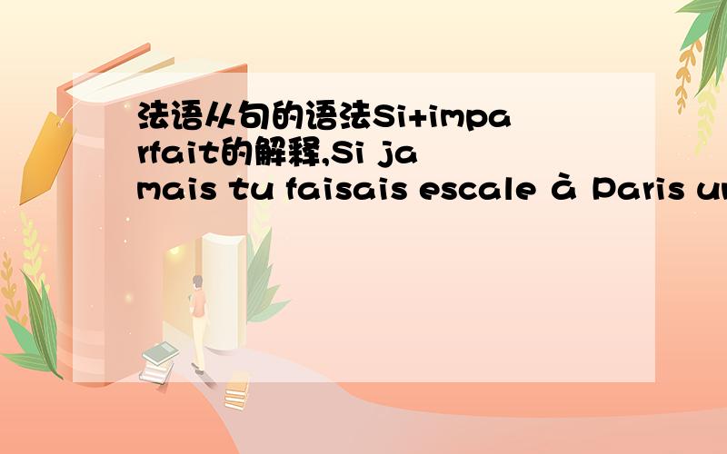 法语从句的语法Si+imparfait的解释,Si jamais tu faisais escale à Paris un jour,sache que je n'ai pas chengé de numéro.阅读理解看到的句子.实在不理解这个句子的语法.Jamais在这里面的用法?Si的从句,我查了,是表