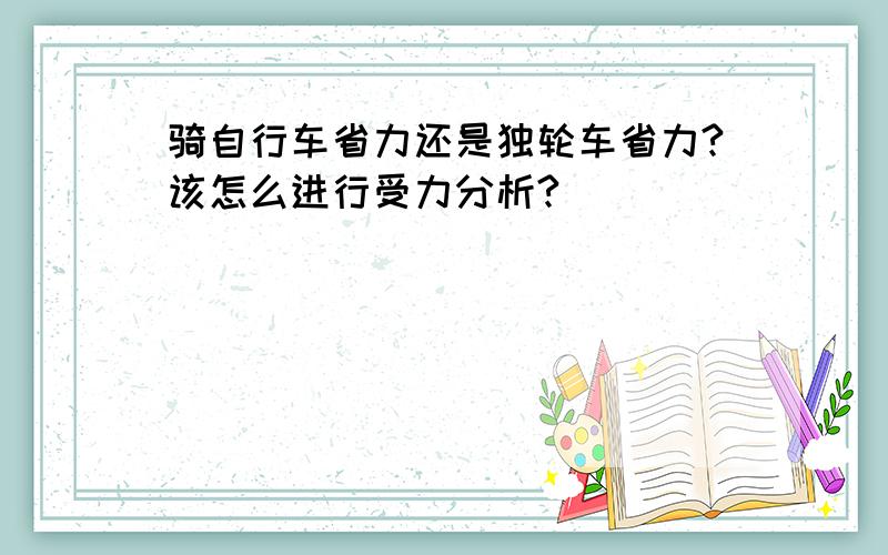 骑自行车省力还是独轮车省力?该怎么进行受力分析?