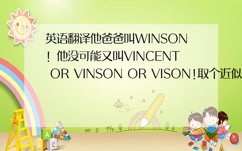 英语翻译他爸爸叫WINSON！他没可能又叫VINCENT OR VINSON OR VISON!取个近似中文名炜程发音的英文名。炜=VI OR WI，程=？我觉得CHANGE的发音都可以，就是英文不知用什么好！再次麻烦大家了！