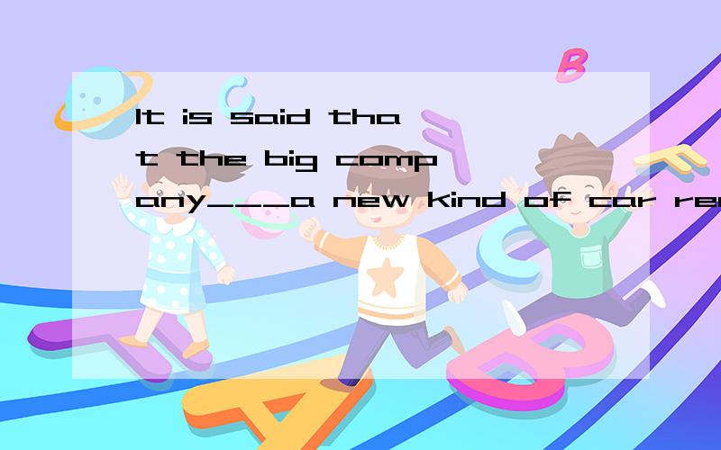 It is said that the big company___a new kind of car recently.A.has developed B.developed C.develops D.had developed请说明每一个不选的理由,和选的理由.