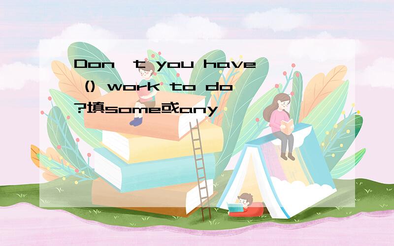 Don't you have () work to do?填some或any