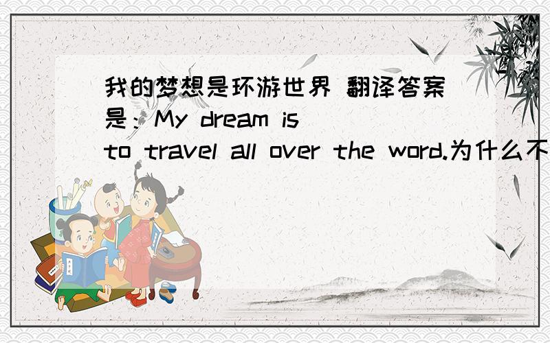 我的梦想是环游世界 翻译答案是：My dream is to travel all over the word.为什么不用My dream is treveling all over the word?