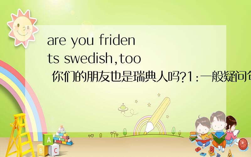 are you fridents swedish,too 你们的朋友也是瑞典人吗?1:一般疑问句中 are可以做谓语吗?2:我总感觉这句话缺少点什么?fridents 谁能分析这句话 的