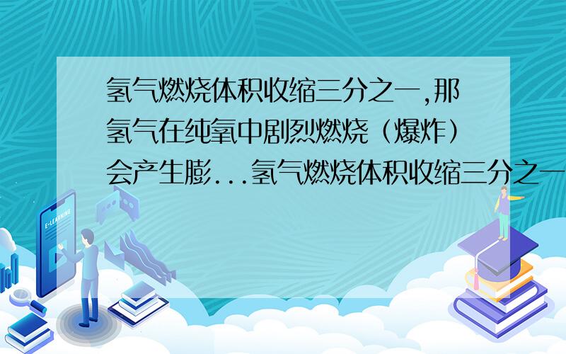 氢气燃烧体积收缩三分之一,那氢气在纯氧中剧烈燃烧（爆炸）会产生膨...氢气燃烧体积收缩三分之一,那氢气在纯氧中剧烈燃烧（爆炸）会产生膨胀力吗?