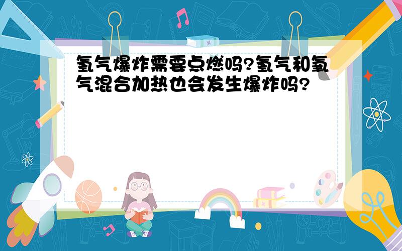 氢气爆炸需要点燃吗?氢气和氧气混合加热也会发生爆炸吗?