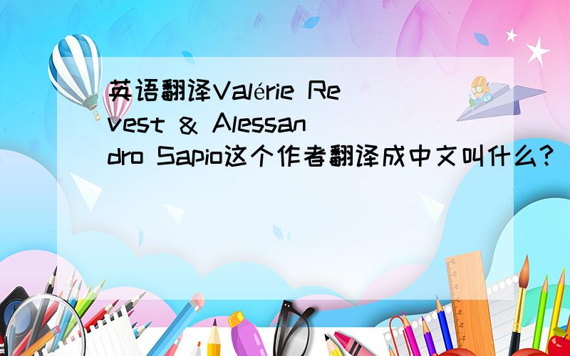 英语翻译Valérie Revest & Alessandro Sapio这个作者翻译成中文叫什么?