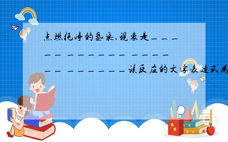 点燃纯净的氢气,现象是_____ ______ ______ ______该反应的文字表达式为_____