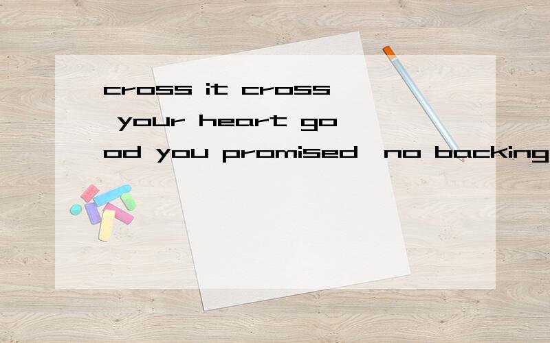 cross it cross your heart good you promised,no backing