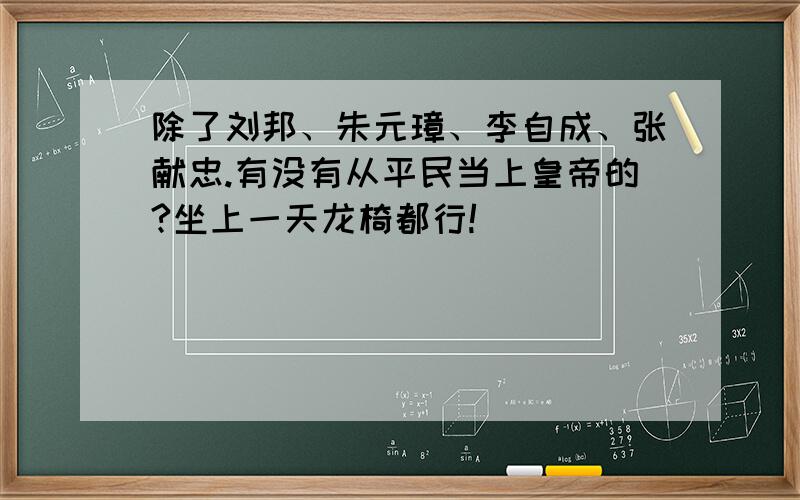 除了刘邦、朱元璋、李自成、张献忠.有没有从平民当上皇帝的?坐上一天龙椅都行!